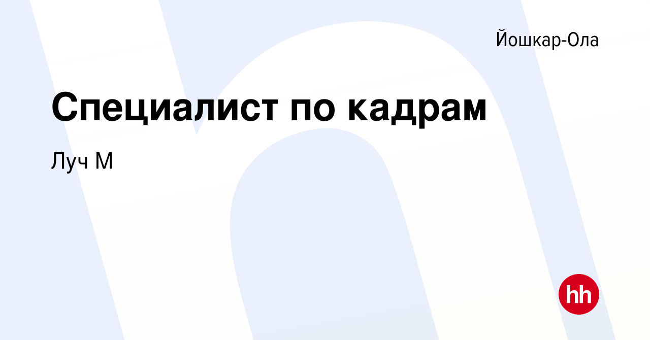 Вакансия Специалист по кадрам в Йошкар-Оле, работа в компании Луч М  (вакансия в архиве c 16 февраля 2024)