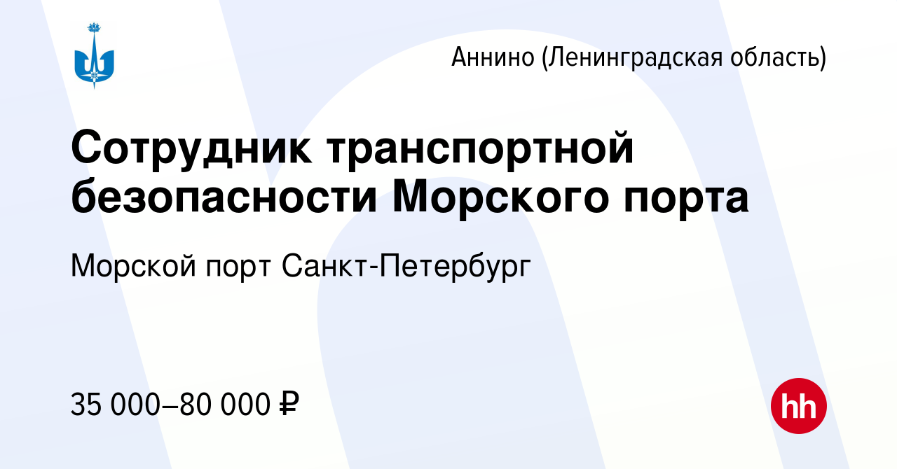 Вакансия Сотрудник транспортной безопасности Морского порта в Аннине  (Ленинградская область), работа в компании Морской порт Санкт-Петербург  (вакансия в архиве c 16 февраля 2024)