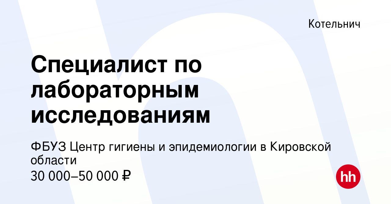 Вакансия Специалист по лабораторным исследованиям в Котельниче, работа в  компании ФБУЗ Центр гигиены и эпидемиологии в Кировской области (вакансия в  архиве c 17 февраля 2024)