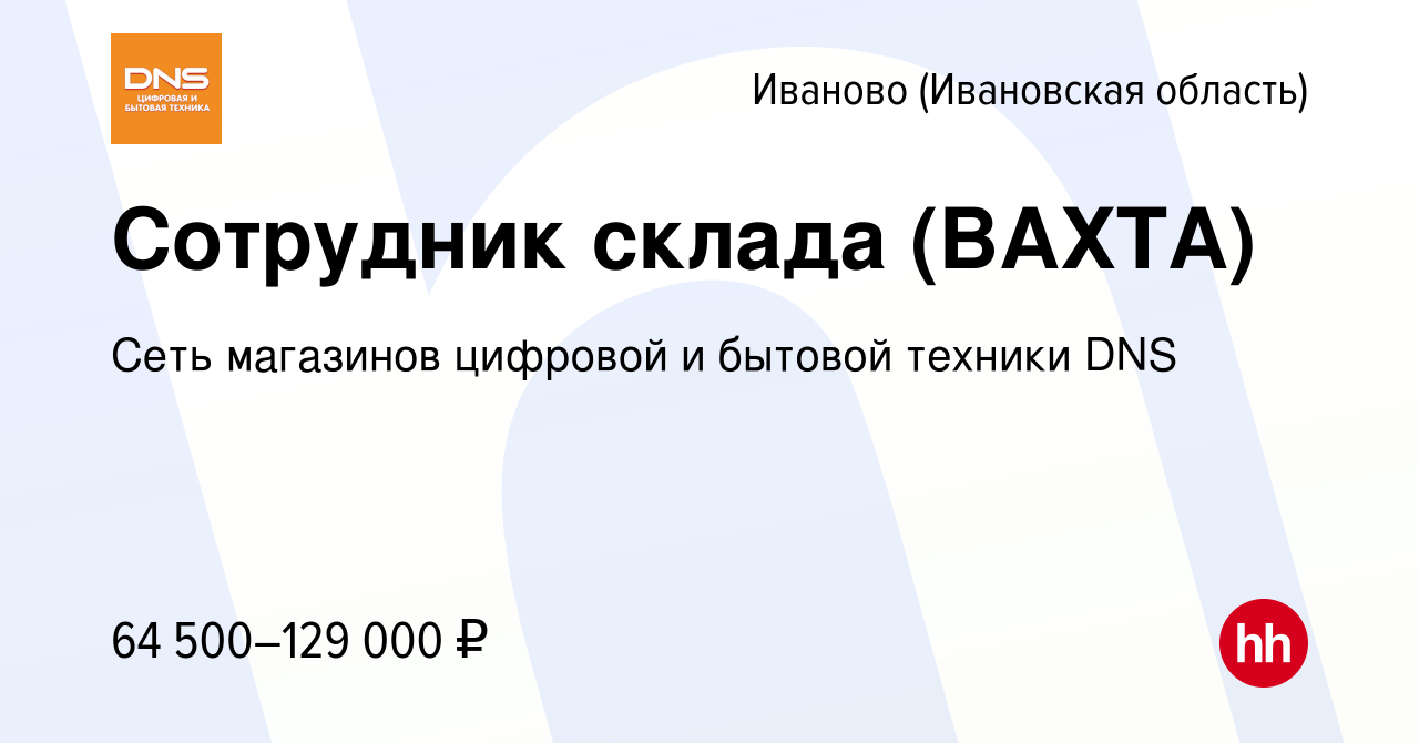 Вакансия Сотрудник склада (ВАХТА) в Иваново, работа в компании Сеть  магазинов цифровой и бытовой техники DNS (вакансия в архиве c 5 февраля  2024)