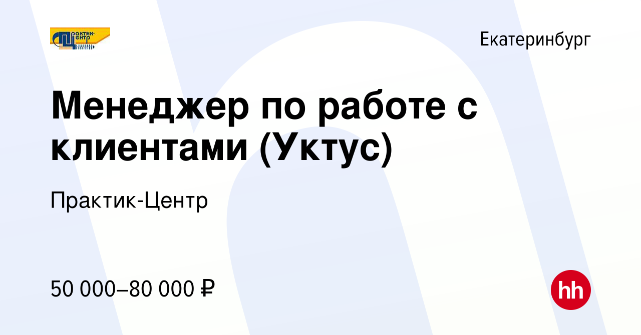 Вакансия Менеджер по работе с клиентами (Уктус) в Екатеринбурге, работа в  компании Практик-Центр (вакансия в архиве c 24 апреля 2024)