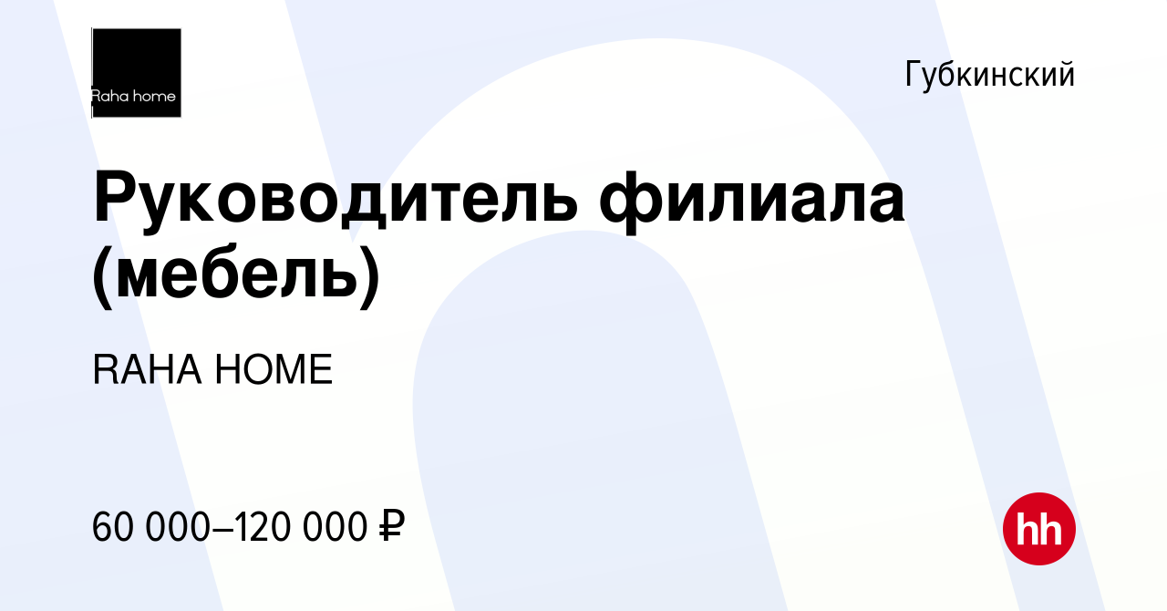 Вакансия Руководитель филиала (мебель) в Губкинском, работа в компании RAHA  HOME (вакансия в архиве c 20 февраля 2024)