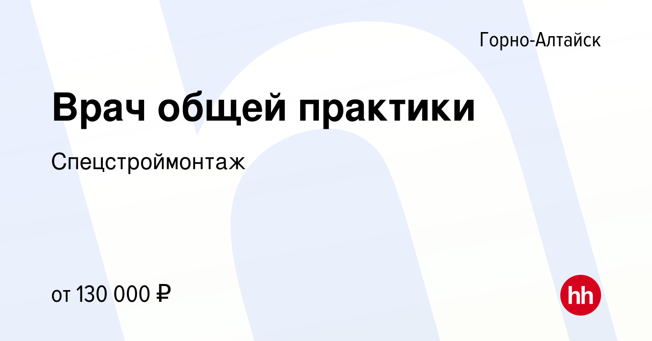 Вакансия Врач общей практики в Горно-Алтайске, работа в компании  Спецстроймонтаж (вакансия в архиве c 17 февраля 2024)