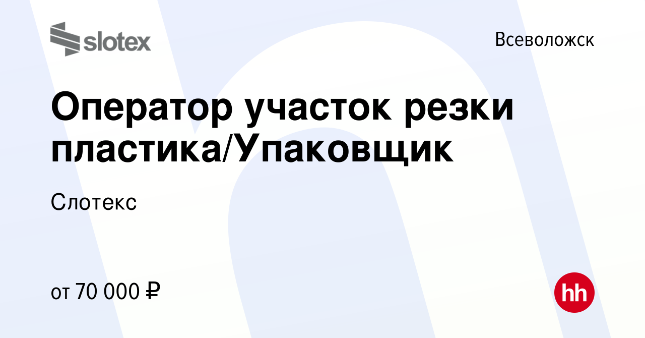 Вакансия Оператор участок резки пластика/Упаковщик во Всеволожске, работа в  компании Слотекс (вакансия в архиве c 27 марта 2024)