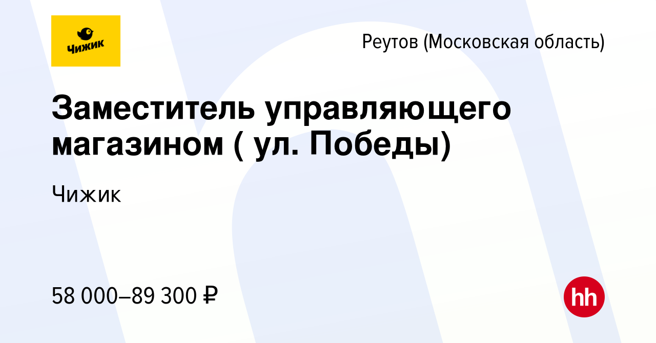 Вакансия Заместитель управляющего магазином ( ул. Победы) в Реутове, работа  в компании Чижик (вакансия в архиве c 17 февраля 2024)