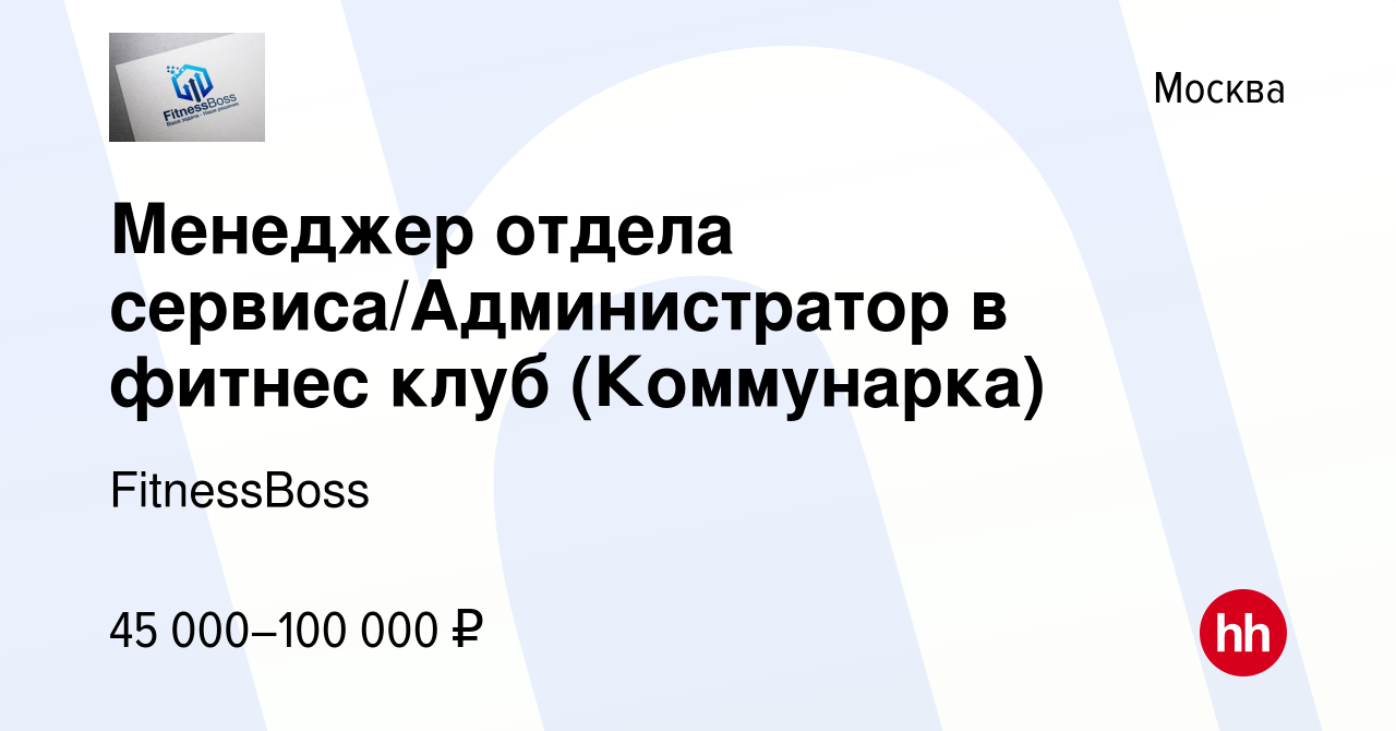 Вакансия Менеджер отдела сервиса/Администратор в фитнес клуб (Коммунарка) в  Москве, работа в компании FitnessBoss (вакансия в архиве c 17 февраля 2024)