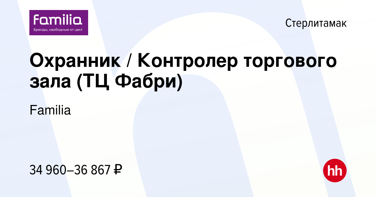 Вакансия Охранник / Контролер торгового зала (ТЦ Фабри) в Стерлитамаке,  работа в компании Familia (вакансия в архиве c 5 апреля 2024)