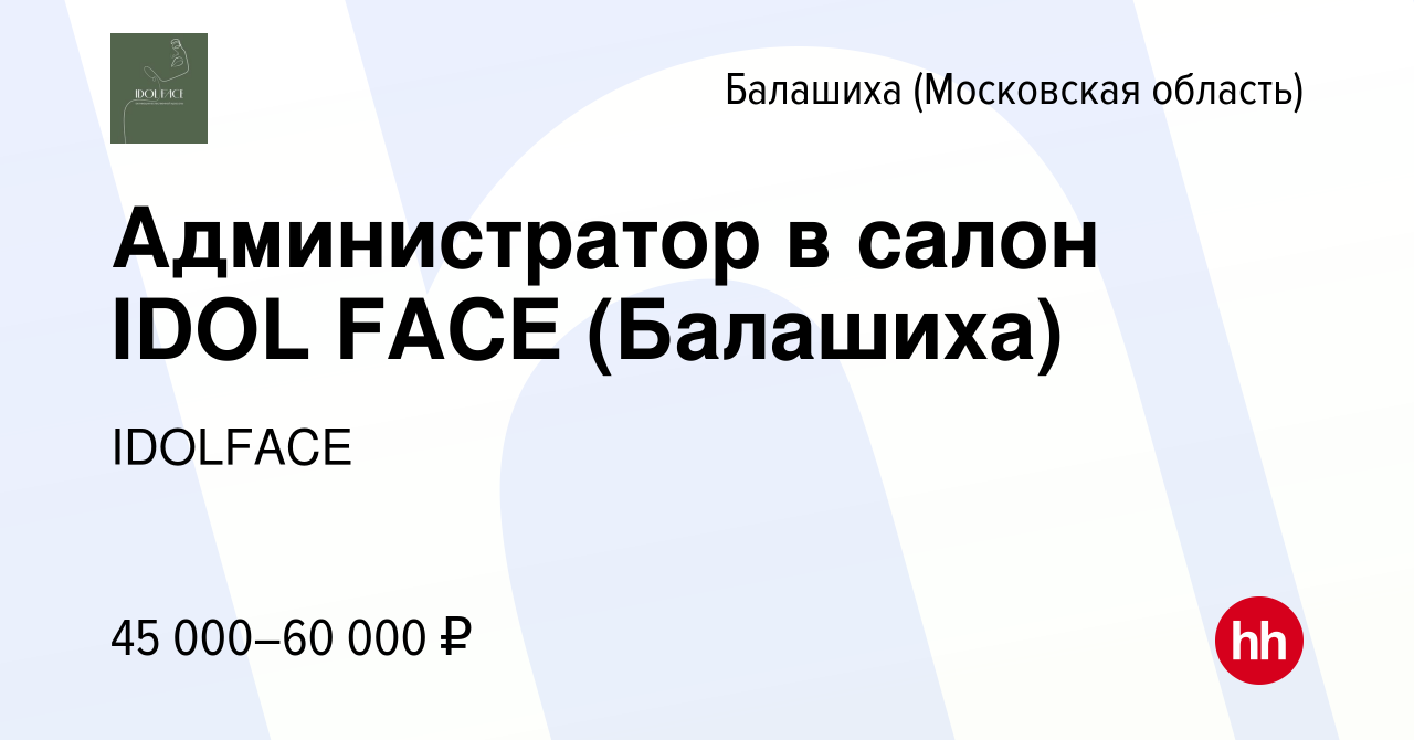 Вакансия Администратор в салон IDOL FACE (Балашиха) в Балашихе, работа в  компании IDOLFACE (вакансия в архиве c 20 февраля 2024)