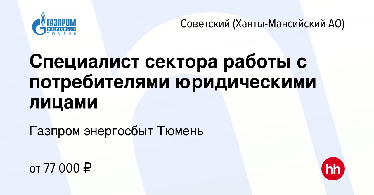 Вакансия Специалист сектора работы с потребителями юридическими лицами в  Советском (Ханты-Мансийский АО), работа в компании Газпром энергосбыт  Тюмень (вакансия в архиве c 17 февраля 2024)