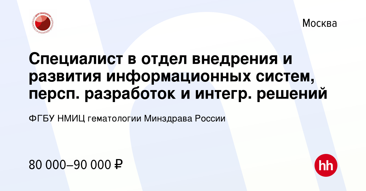 Вакансия Специалист в отдел внедрения и развития информационных систем,  персп. разработок и интегр. решений в Москве, работа в компании ФГБУ НМИЦ  гематологии Минздрава России