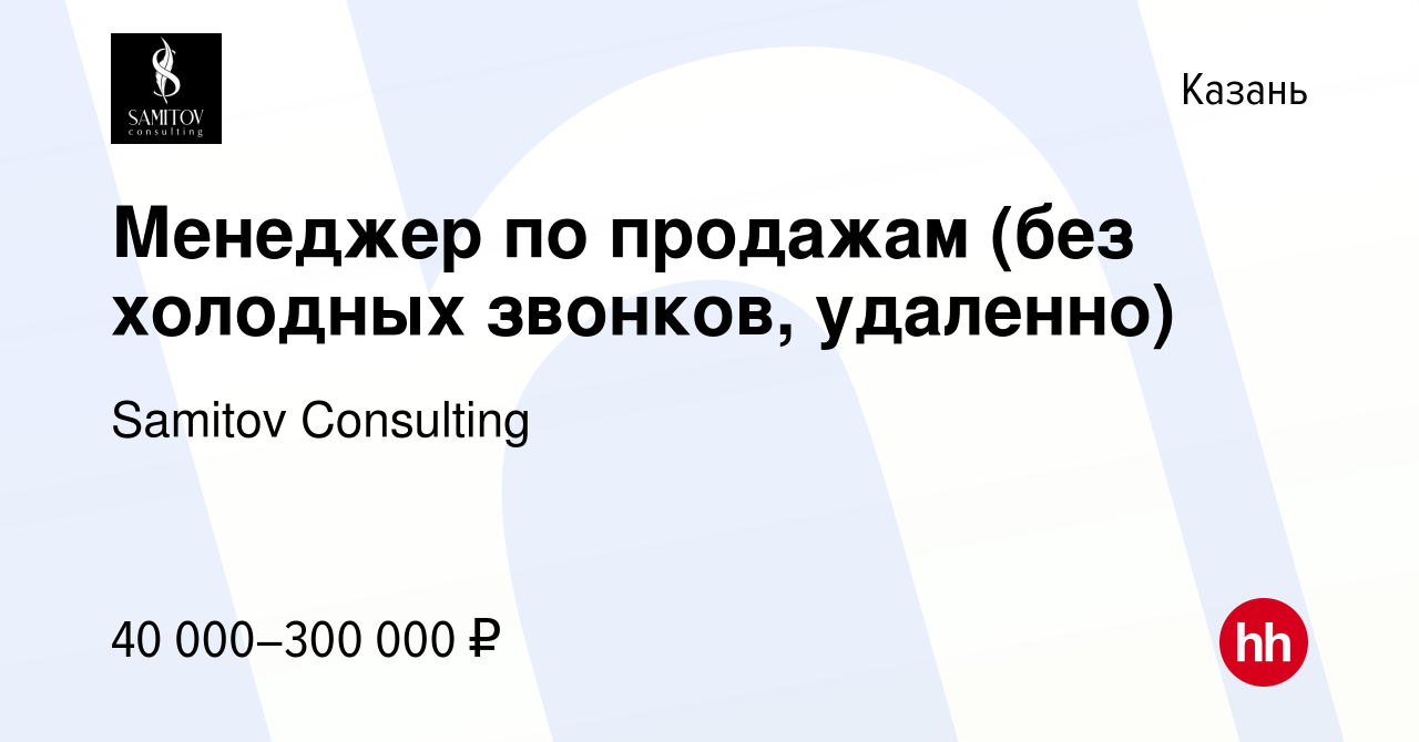 Вакансия Менеджер по продажам (без холодных звонков, удаленно) в Казани,  работа в компании Samitov Consulting (вакансия в архиве c 17 февраля 2024)