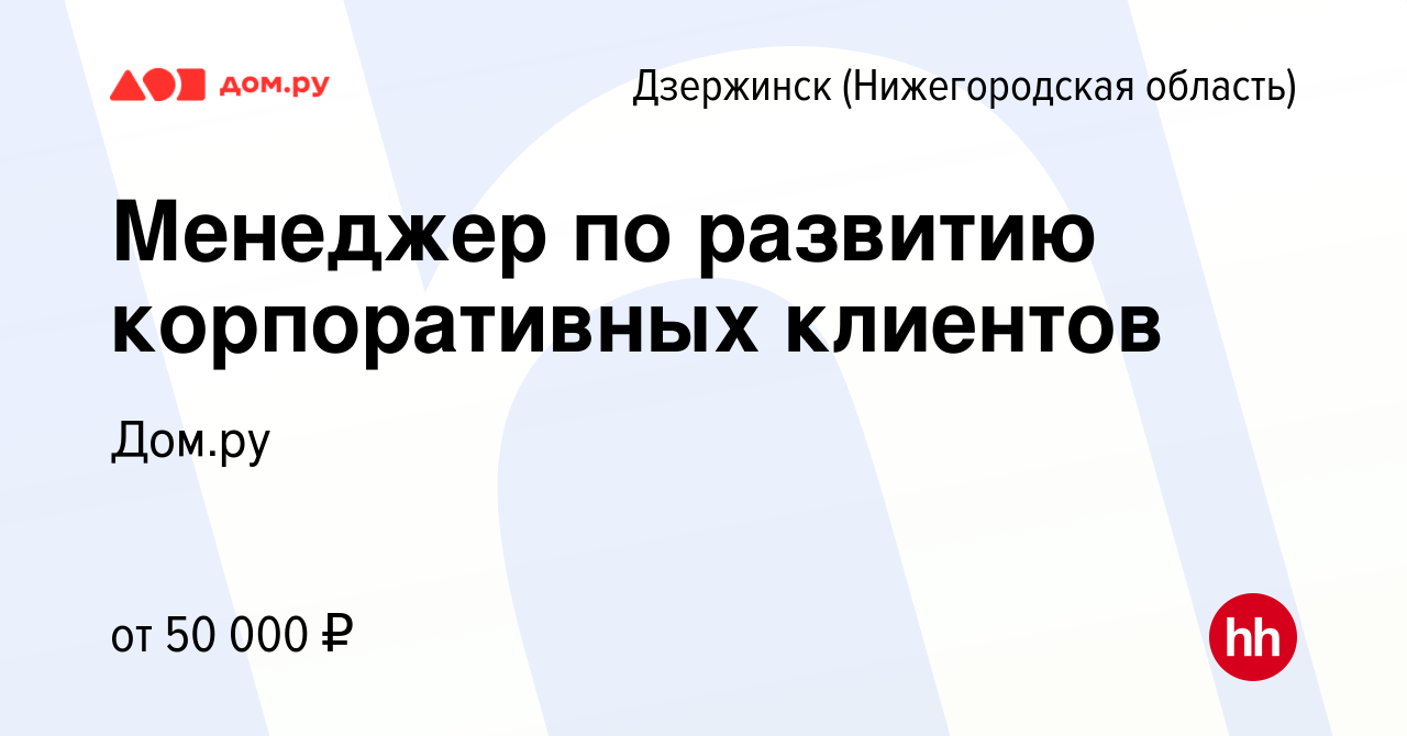 Вакансия Менеджер по развитию корпоративных клиентов в Дзержинске, работа в  компании Работа в Дом.ру (вакансия в архиве c 17 марта 2024)