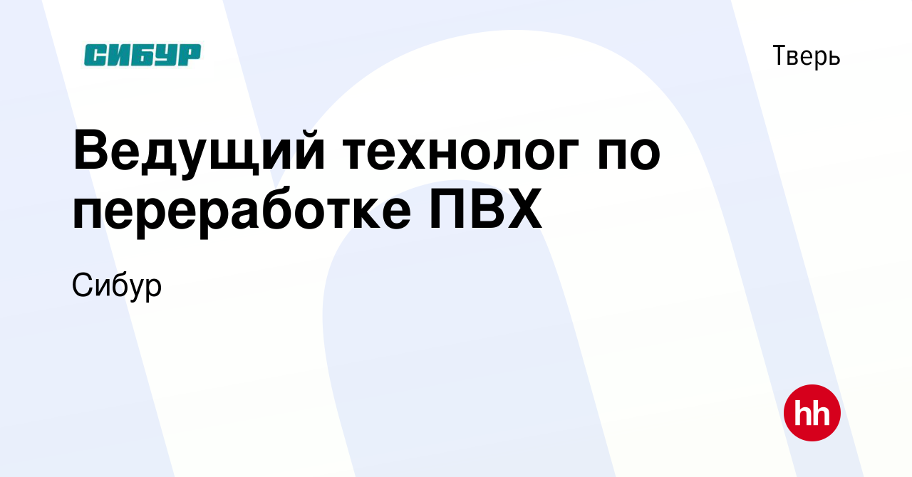 Вакансия Ведущий технолог по переработке ПВХ в Твери, работа в компании  Сибур