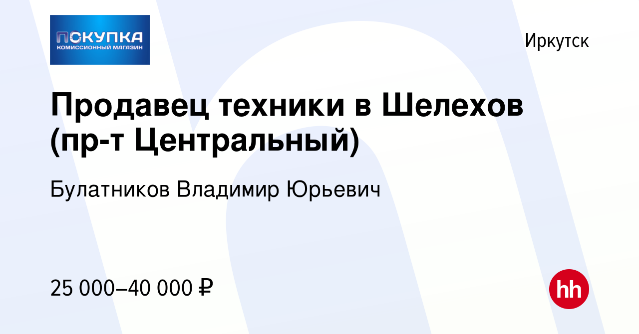 Вакансия Продавец техники в Шелехов (пр-т Центральный) в Иркутске, работа в  компании Булатников Владимир Юрьевич (вакансия в архиве c 14 марта 2024)