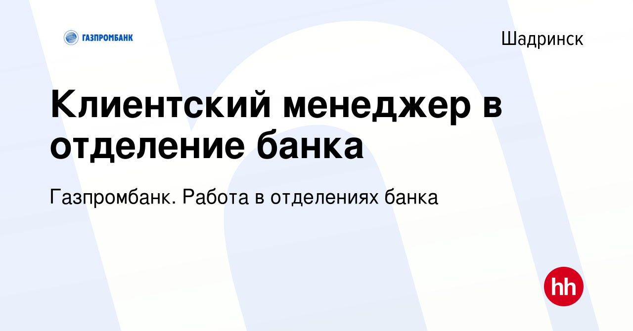 Вакансия Клиентский менеджер в отделение банка в Шадринске, работа в  компании Газпромбанк. Работа в отделениях банка (вакансия в архиве c 30  марта 2024)