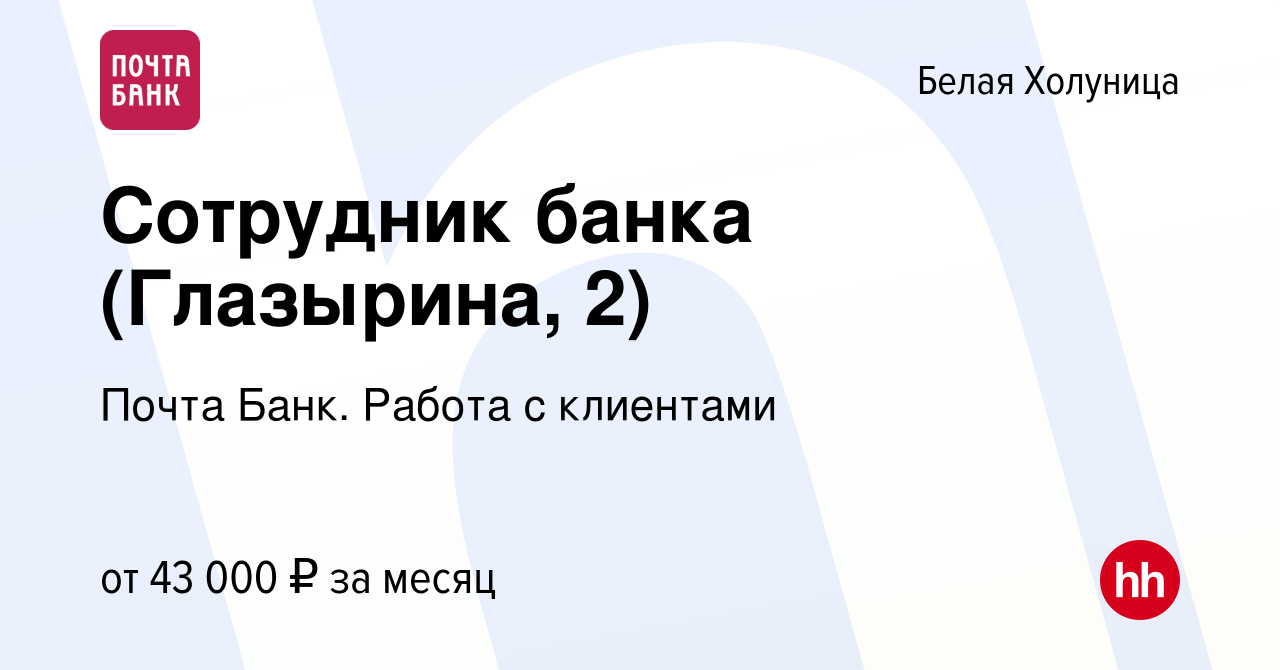 Вакансия Сотрудник банка (Глазырина, 2) в Белой Холунице, работа в компании  Почта Банк. Работа с клиентами (вакансия в архиве c 7 февраля 2024)