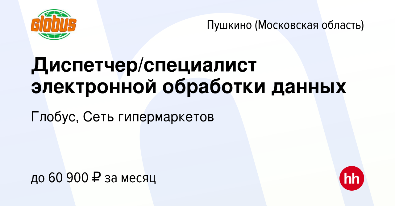 Вакансия Диспетчер/специалист электронной обработки данных в Пушкино  (Московская область) , работа в компании Глобус, Сеть гипермаркетов  (вакансия в архиве c 17 февраля 2024)