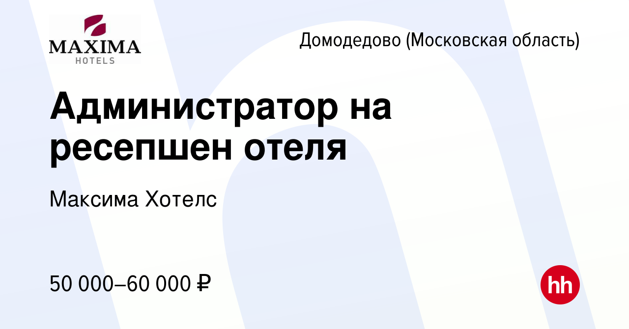 Вакансия Администратор на ресепшен отеля в Домодедово, работа в компании  Максима Хотелс (вакансия в архиве c 17 февраля 2024)