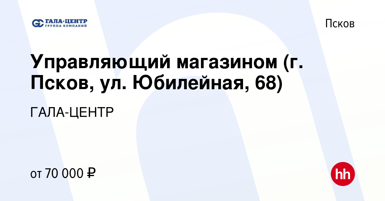 Вакансия Управляющий магазином (г. Псков, ул. Юбилейная, 68) в Пскове,  работа в компании ГАЛА-ЦЕНТР (вакансия в архиве c 29 февраля 2024)