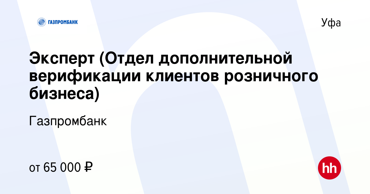 Вакансия Эксперт (Отдел дополнительной верификации клиентов розничного  бизнеса) в Уфе, работа в компании Газпромбанк (вакансия в архиве c 7 марта  2024)