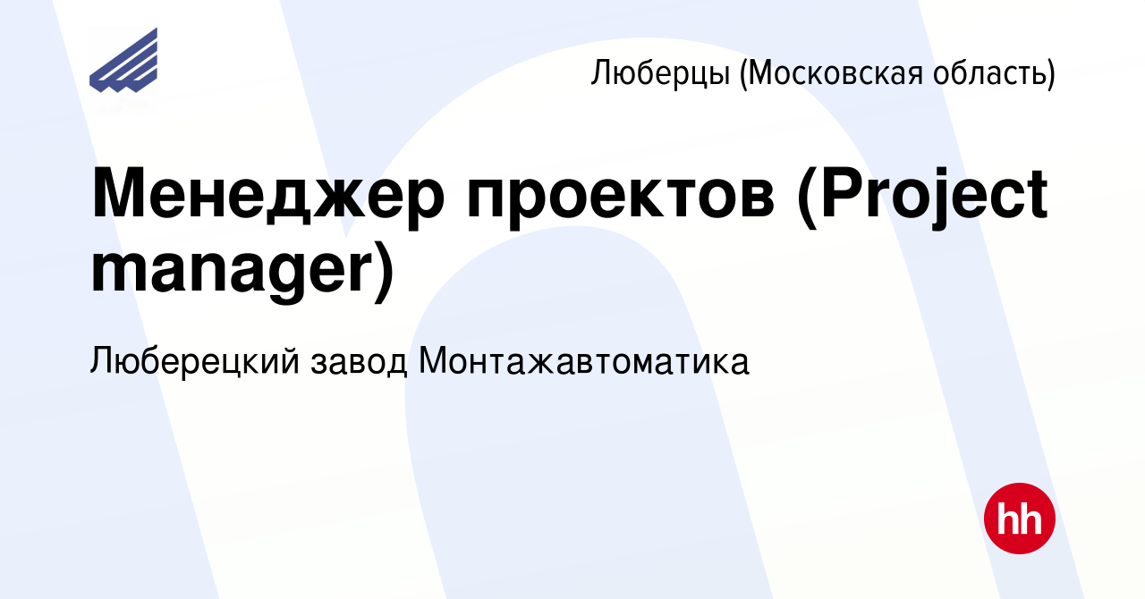 Вакансия Менеджер проектов (Project manager) в Люберцах, работа в компании  Люберецкий завод Монтажавтоматика (вакансия в архиве c 2 марта 2024)