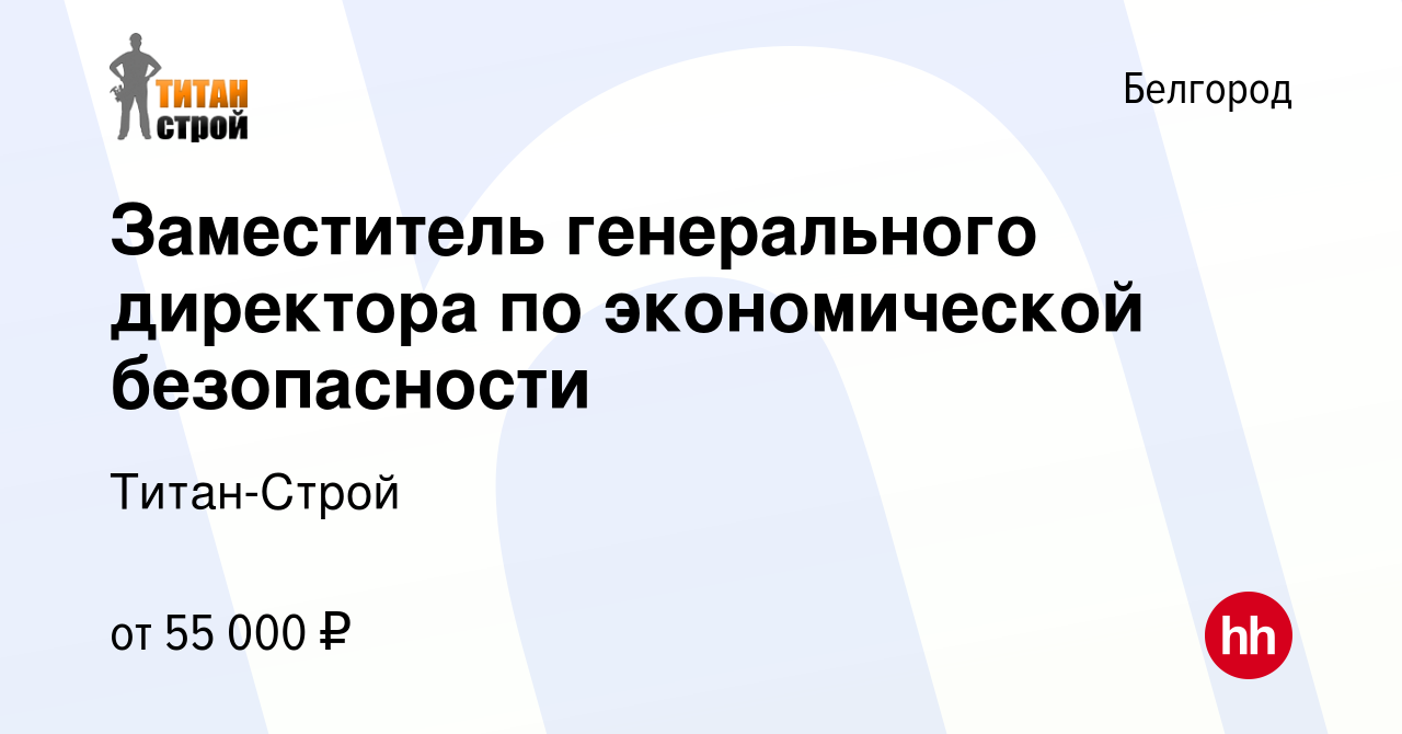 Вакансия Заместитель генерального директора по экономической безопасности в  Белгороде, работа в компании Титан-Строй (вакансия в архиве c 24 января  2024)