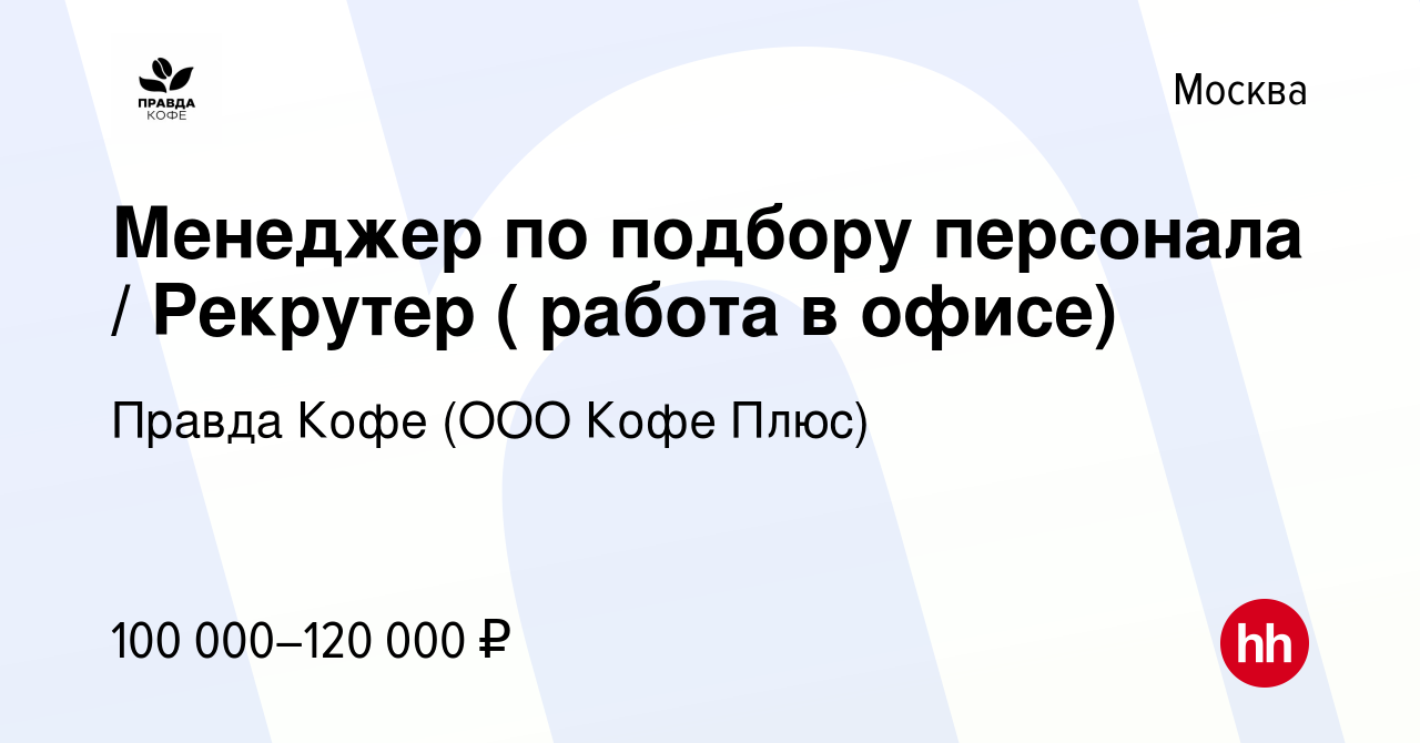 Вакансия Менеджер по подбору персонала / Рекрутер ( работа в офисе) в Москве,  работа в компании Правда Кофе (ООО Кофе Плюс) (вакансия в архиве c 18  февраля 2024)