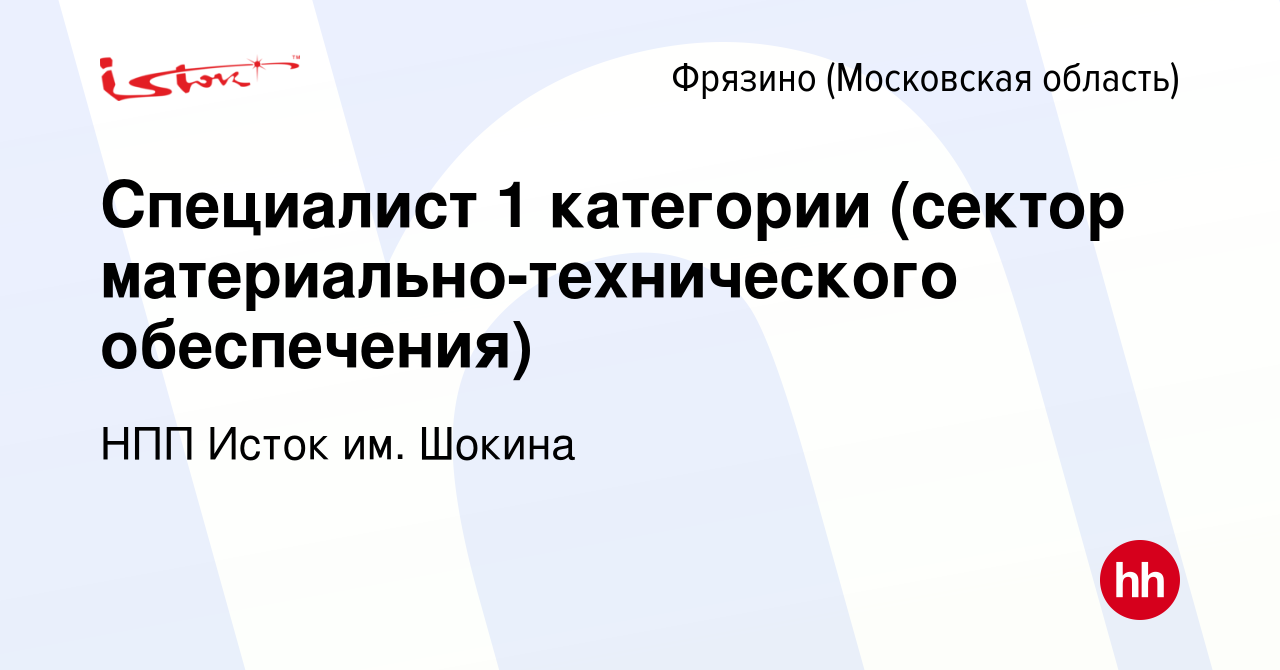 Вакансия Специалист 1 категории (сектор материально-технического  обеспечения) во Фрязино, работа в компании НПП Исток им. Шокина (вакансия в  архиве c 30 января 2024)