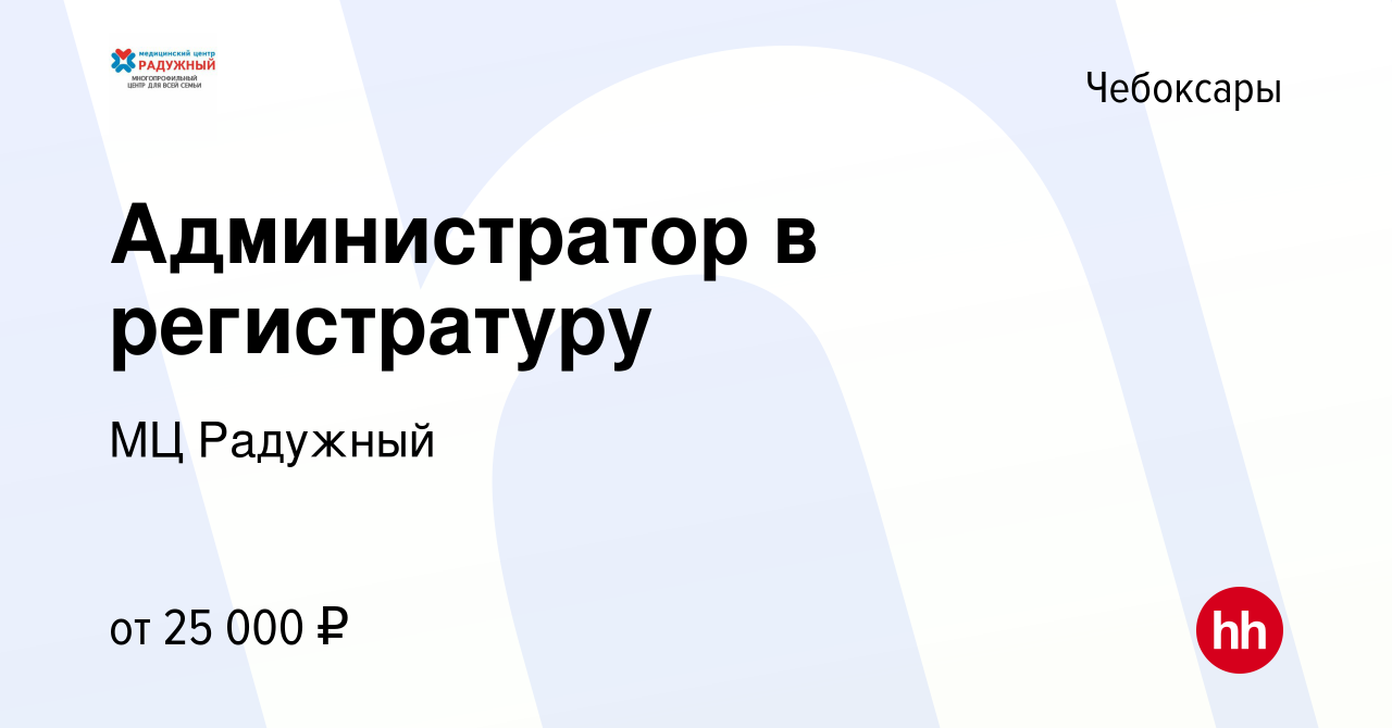 Вакансия Администратор в регистратуру в Чебоксарах, работа в компании МЦ  Радужный (вакансия в архиве c 20 марта 2024)