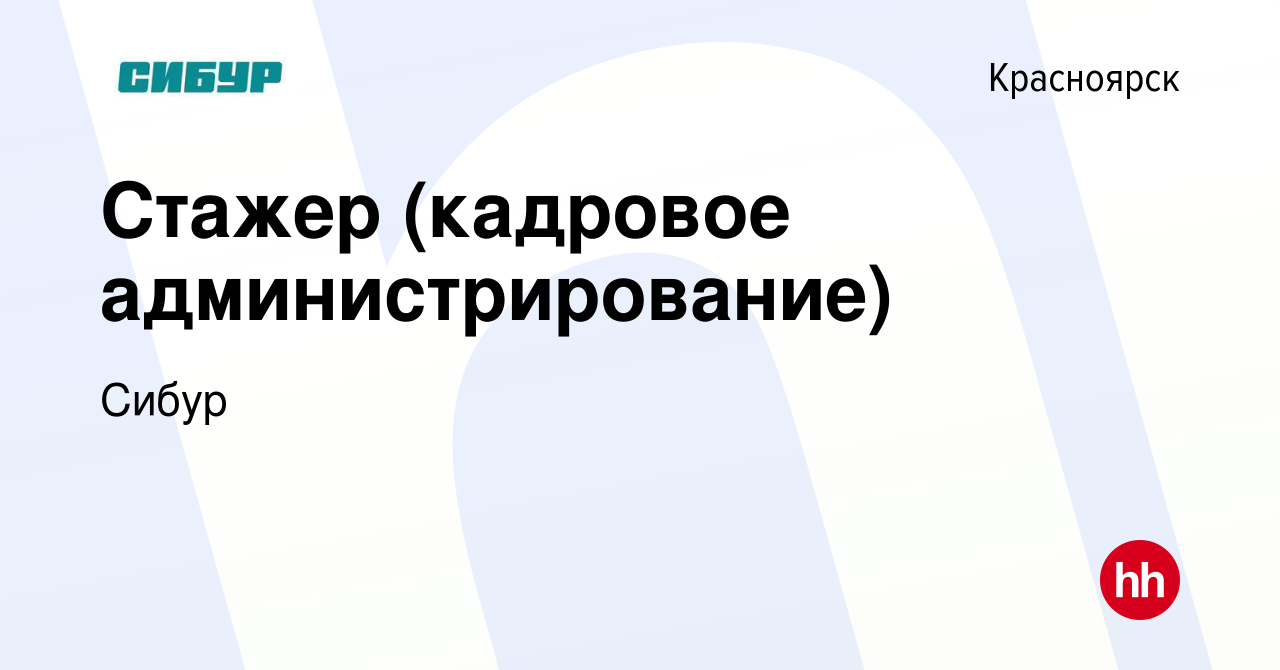 Вакансия Стажер (кадровое администрирование) в Красноярске, работа в  компании Сибур (вакансия в архиве c 20 марта 2024)