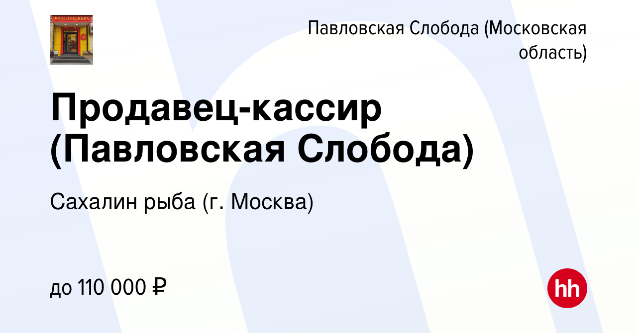 Вакансия Продавец-кассир (Павловская Слобода) в Павловской Слободе, работа  в компании Сахалин рыба (г. Москва) (вакансия в архиве c 2 мая 2024)