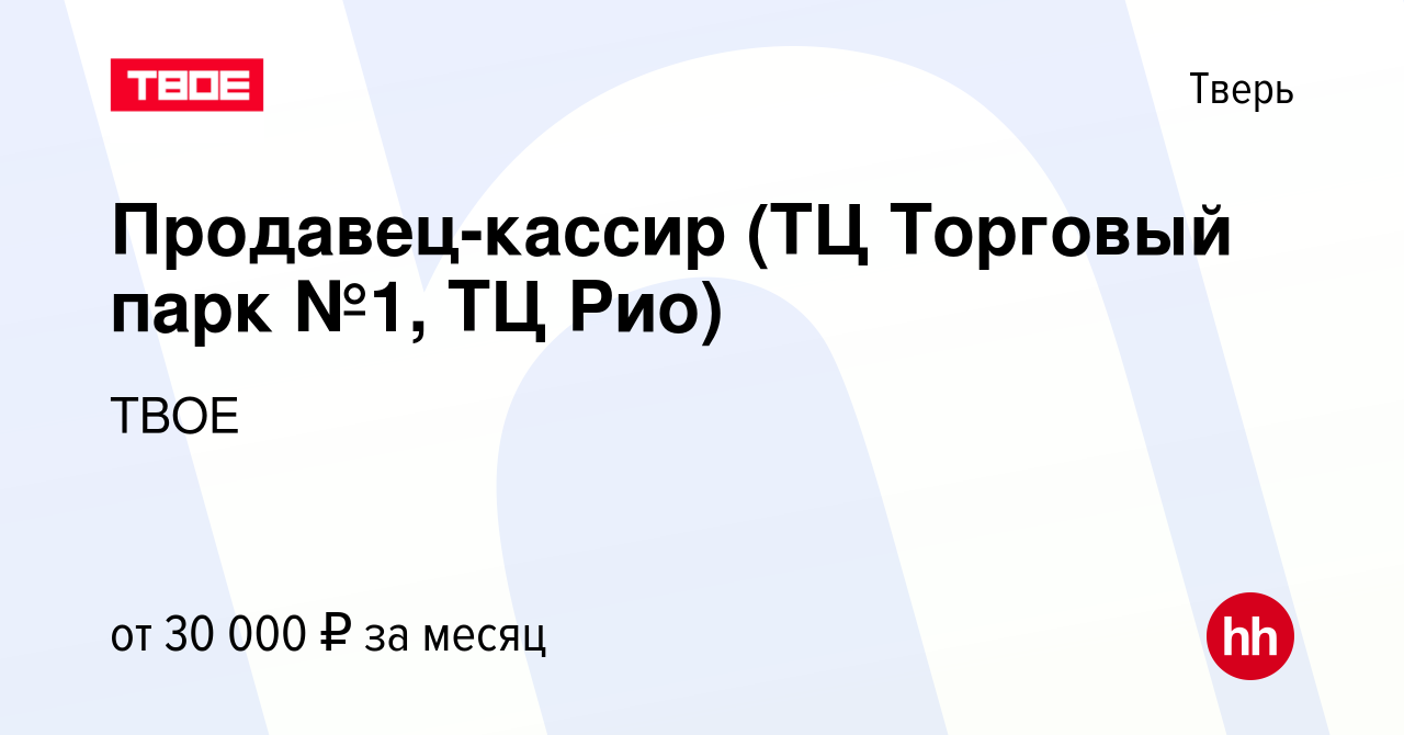 Вакансия Продавец-кассир (ТЦ Торговый парк №1, ТЦ Рио) в Твери, работа в  компании ТВОЕ (вакансия в архиве c 14 февраля 2024)