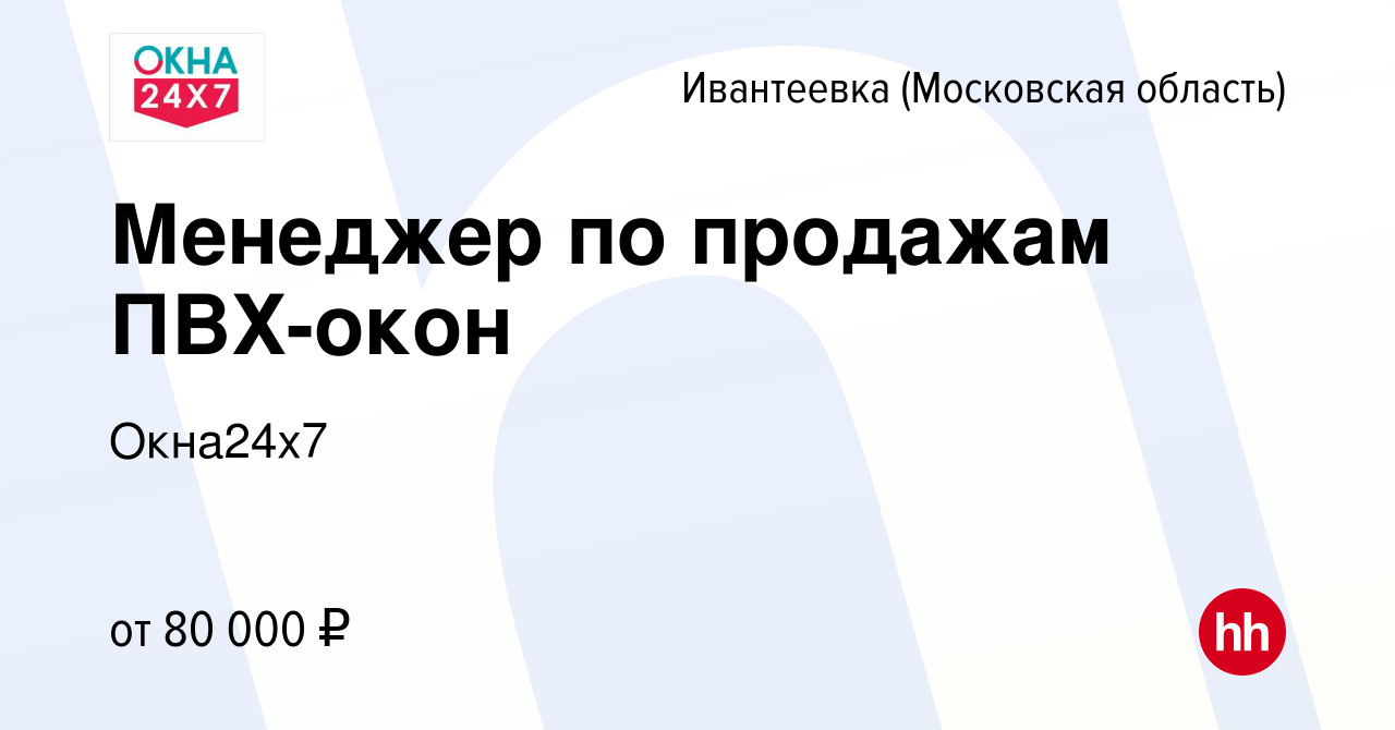 Вакансия Менеджер по продажам ПВХ-окон в Ивантеевке, работа в компании  Окна24x7 (вакансия в архиве c 18 февраля 2024)