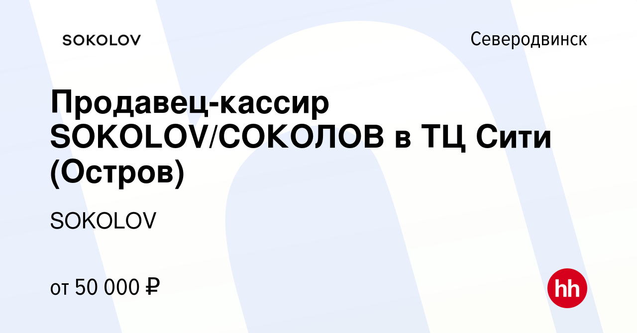 Вакансия Продавец-кассир SOKOLOV/СОКОЛОВ в ТЦ Сити (Остров) в Северодвинске,  работа в компании SOKOLOV (вакансия в архиве c 13 мая 2024)