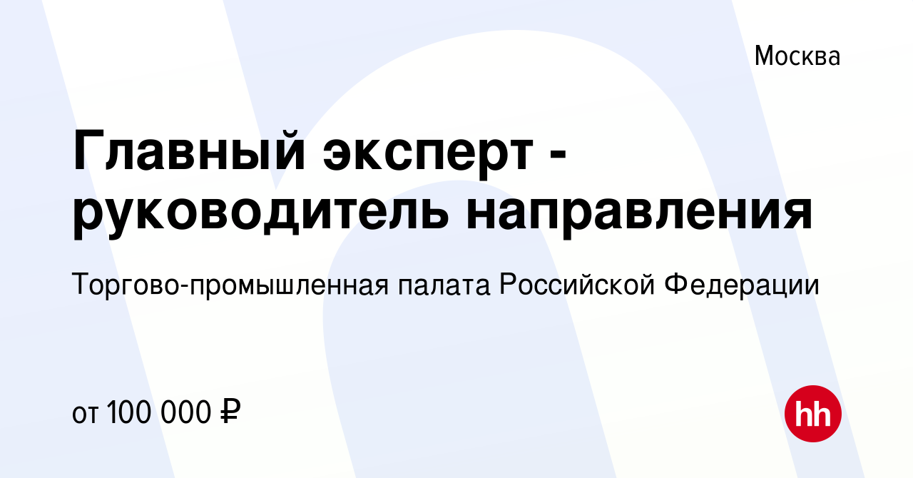 Вакансия Главный эксперт - руководитель направления в Москве, работа в  компании Торгово-промышленная палата Российской Федерации (вакансия в  архиве c 18 февраля 2024)