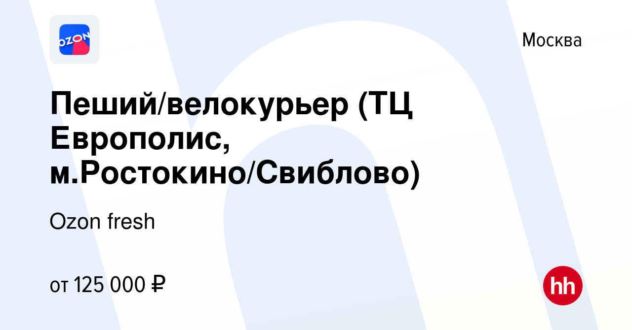 Вакансия Пеший/велокурьер (ТЦ Европолис, м.Ростокино/Свиблово) в Москве,  работа в компании Ozon fresh (вакансия в архиве c 18 февраля 2024)