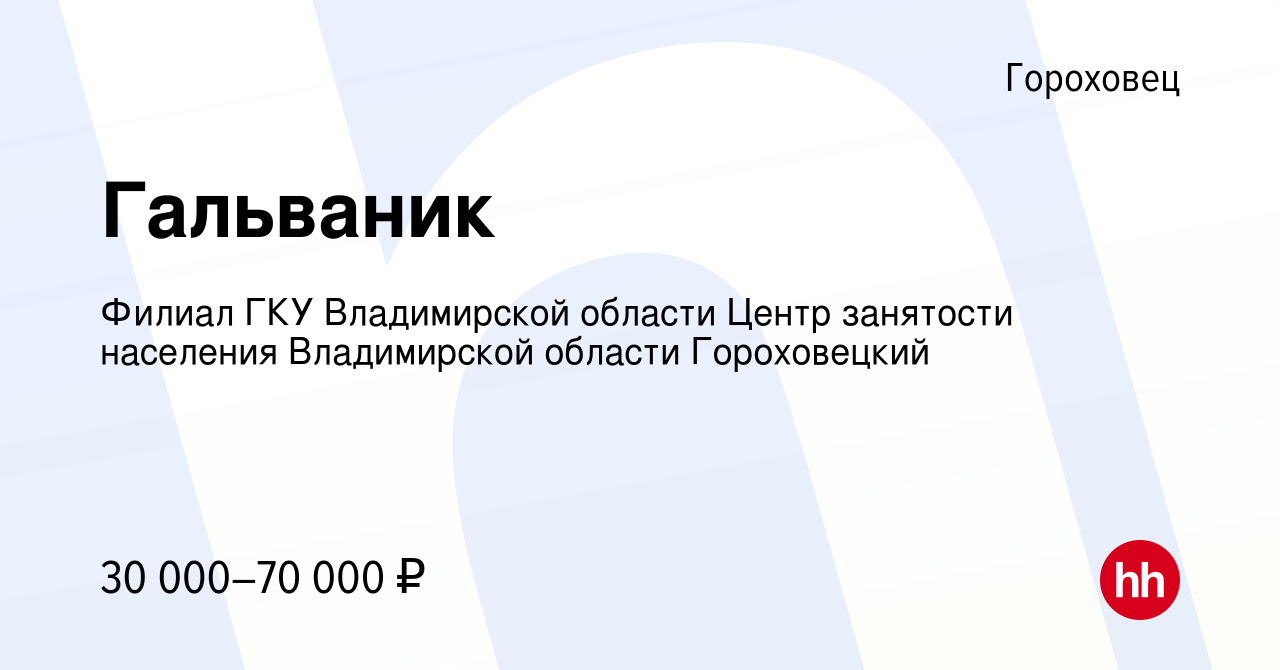 Вакансия Гальваник в Гороховце, работа в компании Филиал ГКУ Владимирской  области Центр занятости населения Владимирской области Гороховецкий  (вакансия в архиве c 10 июня 2024)