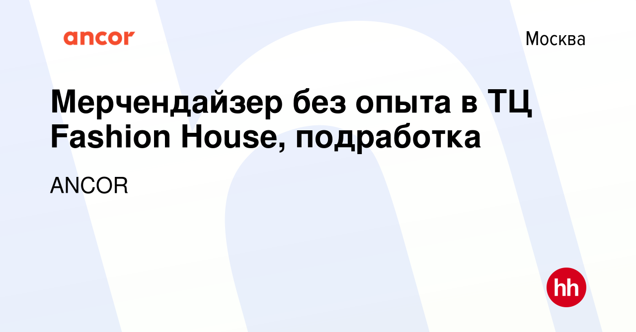 Вакансия Мерчендайзер без опыта в ТЦ Fashion House, подработка в Москве,  работа в компании ANCOR (вакансия в архиве c 3 марта 2024)