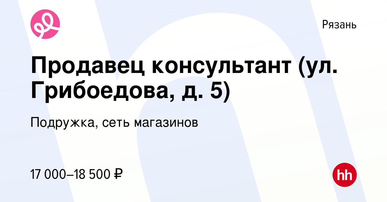 Вакансия Продавец консультант (ул. Грибоедова, д. 5) в Рязани, работа в  компании Подружка, сеть магазинов (вакансия в архиве c 16 февраля 2024)