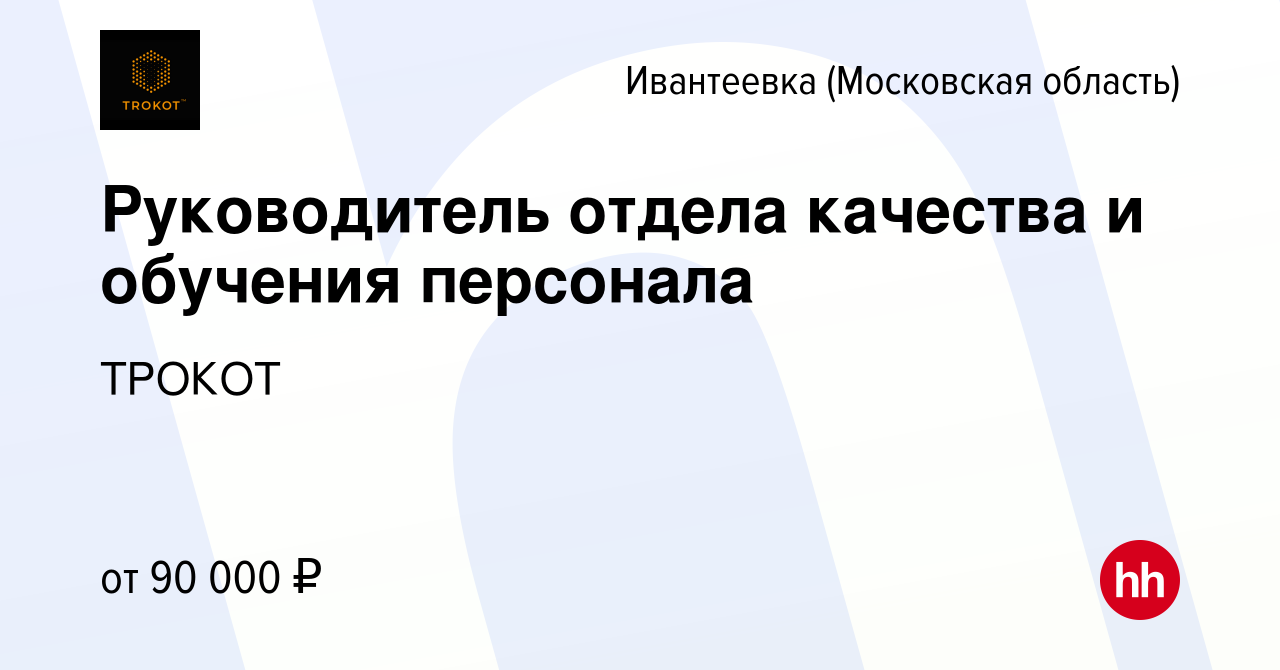 Вакансия Руководитель отдела качества и обучения персонала в Ивантеевке,  работа в компании ТРОКОТ (вакансия в архиве c 18 февраля 2024)