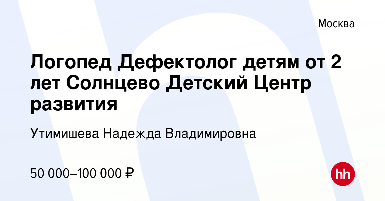 Вакансия Логопед Дефектолог детям от 2 лет Солнцево Детский Центр развития  в Москве, работа в компании Утимишева Надежда Владимировна (вакансия в  архиве c 18 февраля 2024)