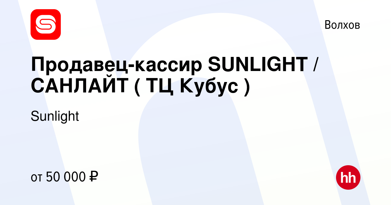 Вакансия Продавец-кассир SUNLIGHT / САНЛАЙТ ( ТЦ Кубус ) в Волхове, работа  в компании Sunlight (вакансия в архиве c 22 марта 2024)