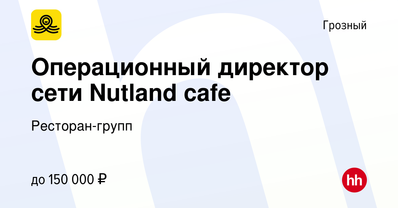 Вакансия Операционный директор сети Nutland cafe в Грозном, работа в  компании Ресторан-групп (вакансия в архиве c 19 февраля 2024)