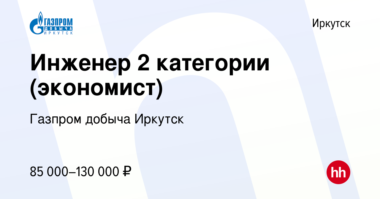 Вакансия Инженер 2 категории (экономист) в Иркутске, работа в компании  Газпром добыча Иркутск