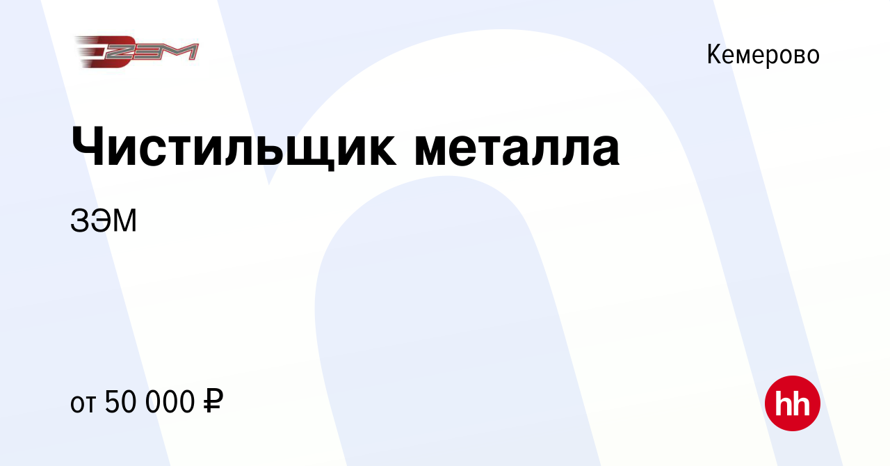 Вакансия Чистильщик металла в Кемерове, работа в компании ЗЭМ (вакансия в  архиве c 4 февраля 2024)