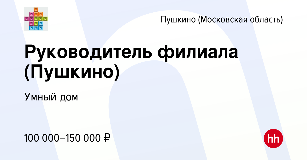 Вакансия Руководитель филиала (Пушкино) в Пушкино (Московская область) ,  работа в компании Умный дом (вакансия в архиве c 20 февраля 2024)