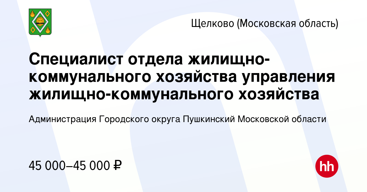 Вакансия Специалист отдела жилищно-коммунального хозяйства управления  жилищно-коммунального хозяйства в Щелково, работа в компании Администрация  Городского округа Пушкинский Московской области (вакансия в архиве c 22  января 2024)