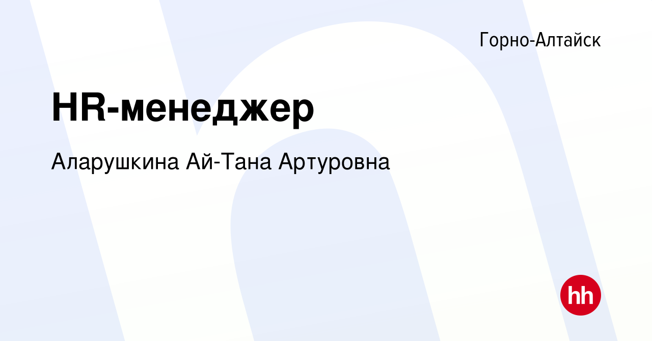 Вакансия HR-менеджер в Горно-Алтайске, работа в компании Аларушкина Ай-Тана  Артуровна ​ (вакансия в архиве c 20 февраля 2024)