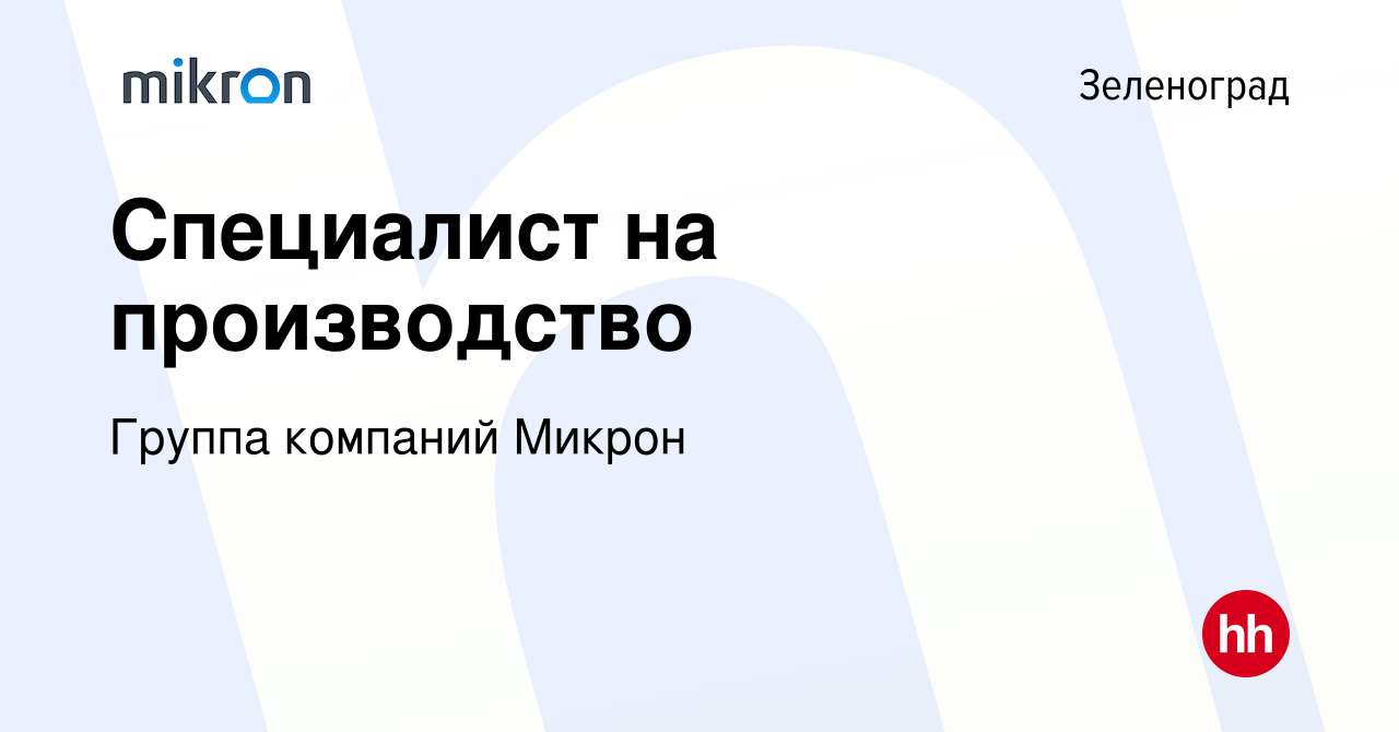 Вакансия Специалист на производство в Зеленограде, работа в компании Группа  компаний Микрон