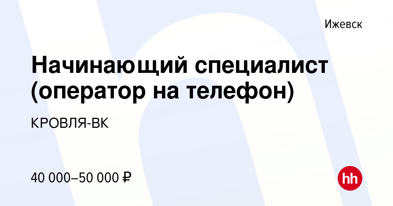 Вакансия Начинающий специалист (оператор на телефон) в Ижевске, работа в  компании КРОВЛЯ-ВК (вакансия в архиве c 20 февраля 2024)